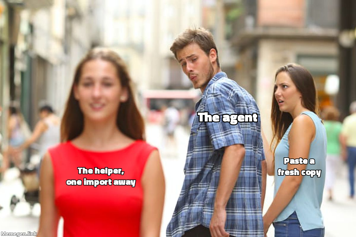 Distracted-boyfriend meme. The boyfriend, labeled "the agent," turns away from his girlfriend, "the existing helper, one import away," to look at another woman, "pasting a fresh copy." Both paths produce working code; only one of them you now have to remember exists.