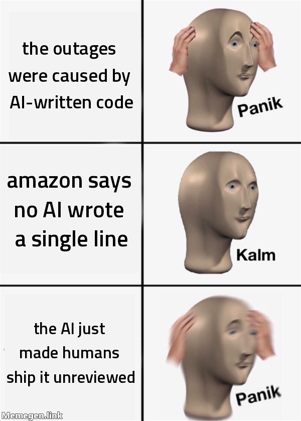 Panik-Kalm-Panik meme. Top panel, panik: "the outages were caused by AI-written code." Middle panel, kalm: "amazon says no AI wrote a single line." Bottom panel, panik: "the AI just made humans ship it unreviewed."