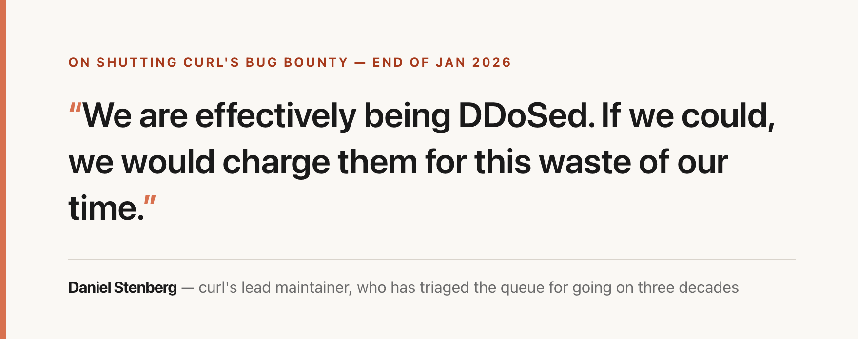 A quote card: Daniel Stenberg saying curl's maintainers were effectively being DDoSed by AI bug reports and would charge the submitters for the wasted time if they could.