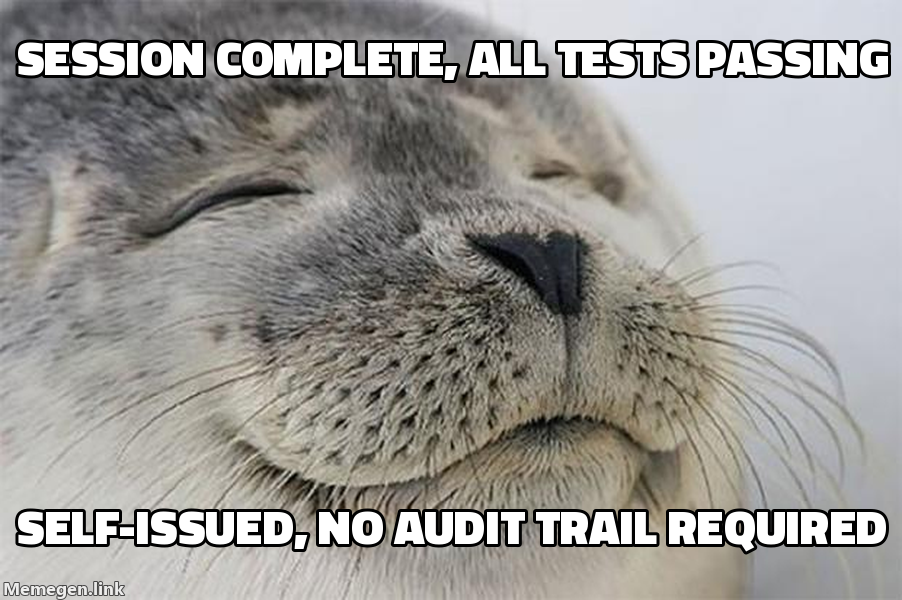 A satisfied harbor seal, in the "seal of approval" meme format, captioned "session complete, all tests passing" over "self-issued, no audit trail required" — the agent granting its own certification with nobody checking its work.
