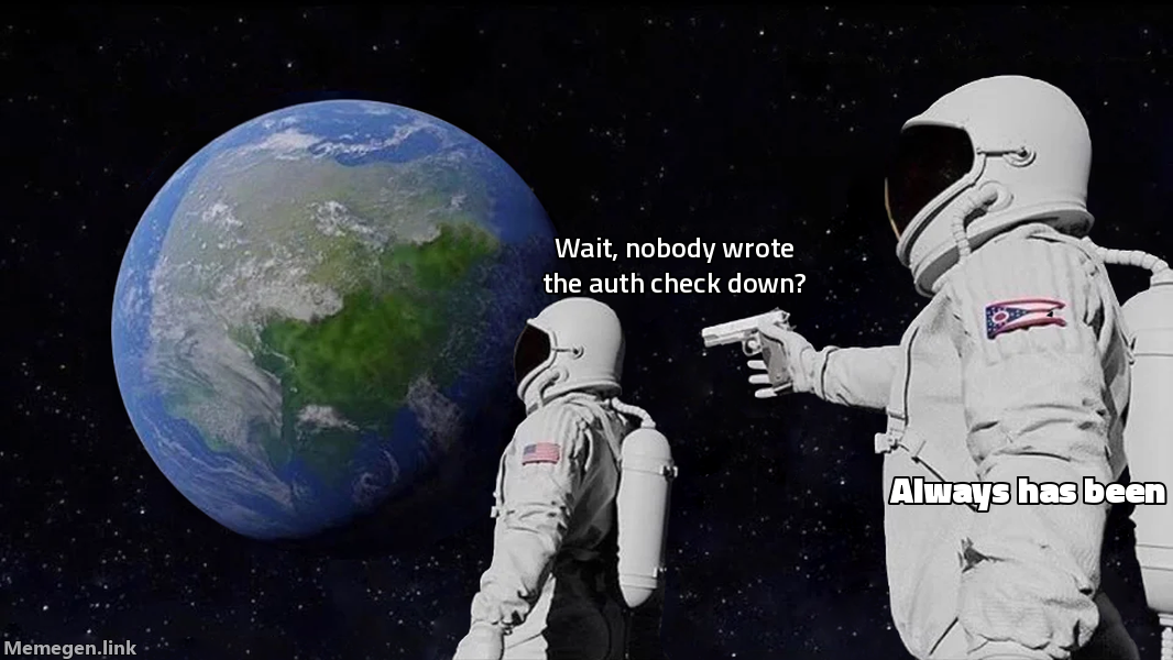 Two-astronaut "Always Has Been" meme. The front astronaut, looking back at Earth: "wait, nobody wrote the auth check down?" The astronaut behind him, holding a gun: "always has been."